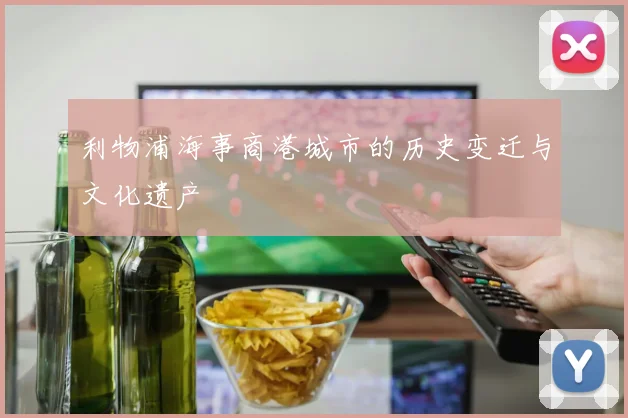 利物浦海事商港城市的历史变迁与文化遗产