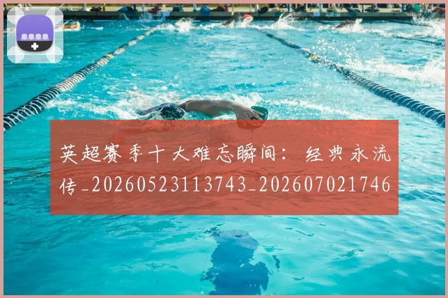 英超赛季十大难忘瞬间：经典永流传_20260523113743_20260702174648