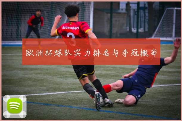 欧洲杯球队实力排名与夺冠概率