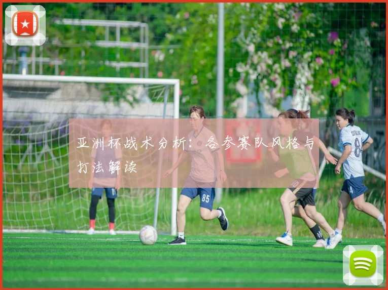 亚洲杯战术分析：各参赛队风格与打法解读