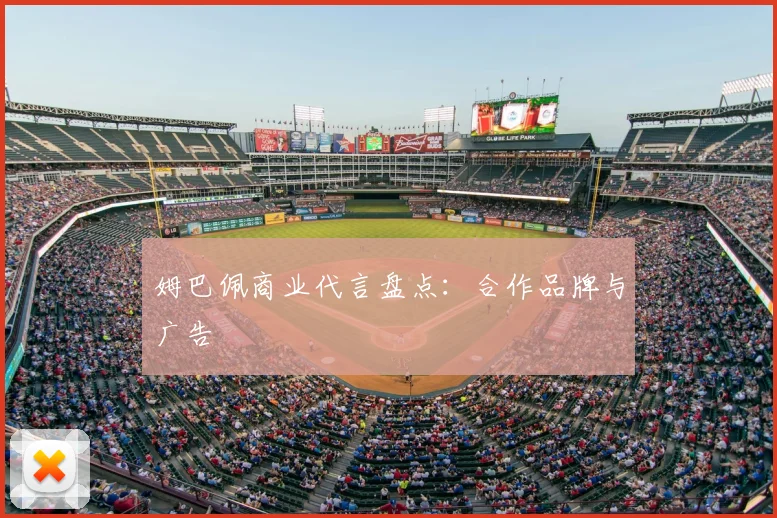 姆巴佩商业代言盘点：合作品牌与广告