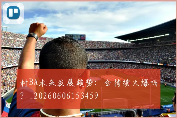 村BA未来发展趋势：会持续火爆吗？_20260606153459