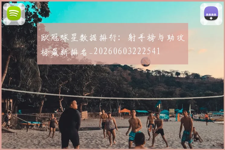 欧冠球星数据排行：射手榜与助攻榜最新排名_20260603222541