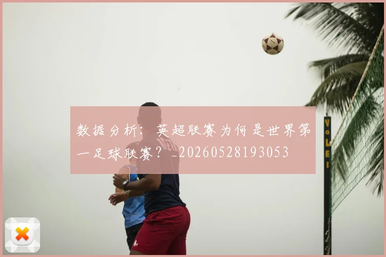 数据分析:英超联赛为何是世界第一足球联赛?_20260528193053