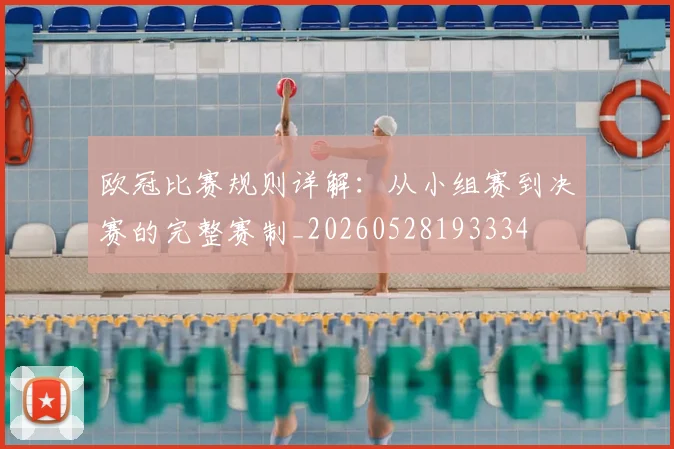 欧冠比赛规则详解:从小组赛到决赛的完整赛制_20260528193334