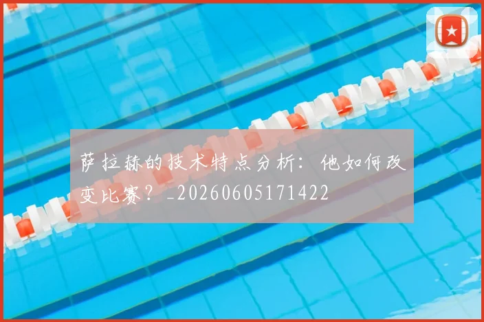 萨拉赫的技术特点分析：他如何改变比赛？_20260605171422
