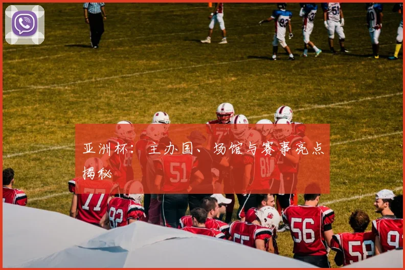 亚洲杯：主办国、场馆与赛事亮点揭秘