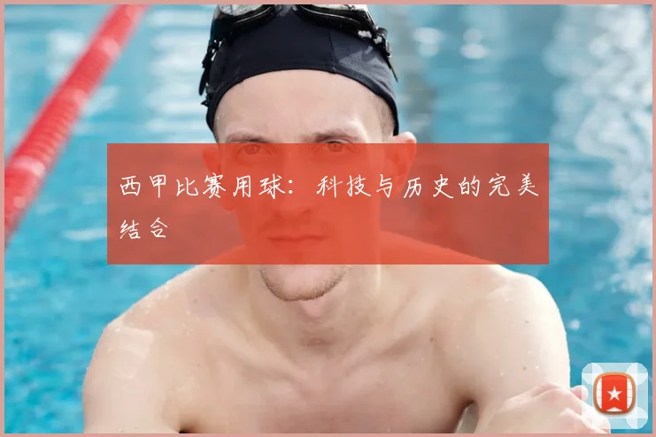 西甲比赛用球：科技与历史的完美结合