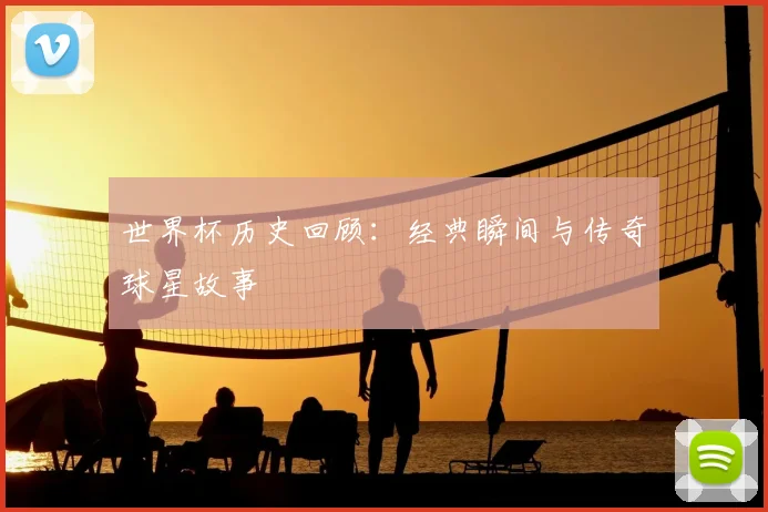 世界杯历史回顾：经典瞬间与传奇球星故事