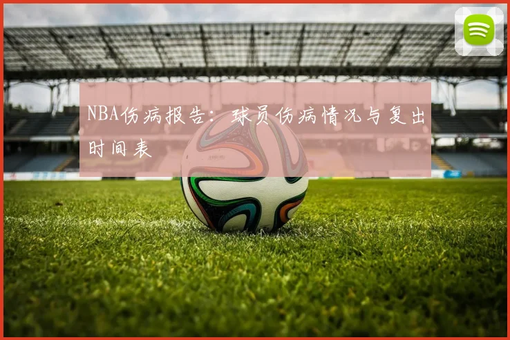 NBA伤病报告：球员伤病情况与复出时间表