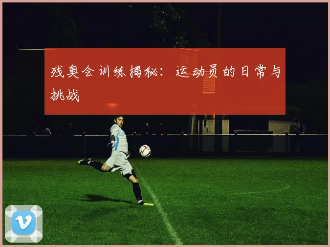 残奥会训练揭秘:运动员的日常与挑战