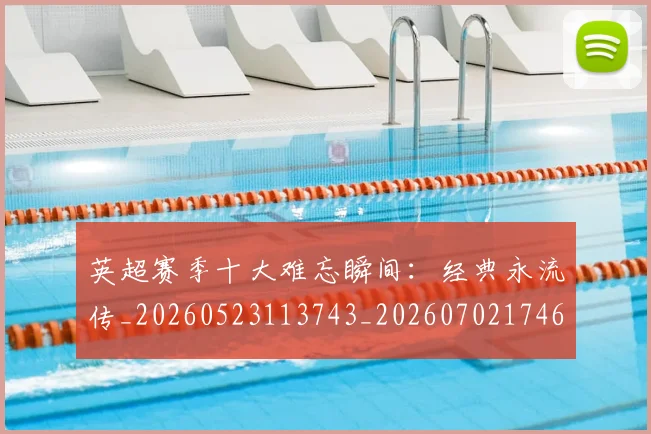 英超赛季十大难忘瞬间：经典永流传_20260523113743_20260702174648