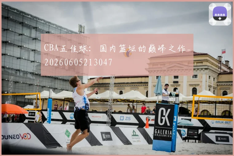 CBA五佳球:国内篮坛的巅峰之作_20260605213047