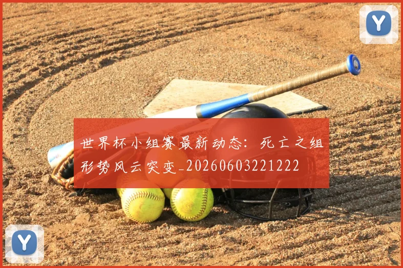 世界杯小组赛最新动态：死亡之组形势风云突变_20260603221222