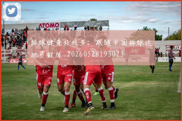 排球健身好处多：跟随中国排球运动员锻炼_20260528193023