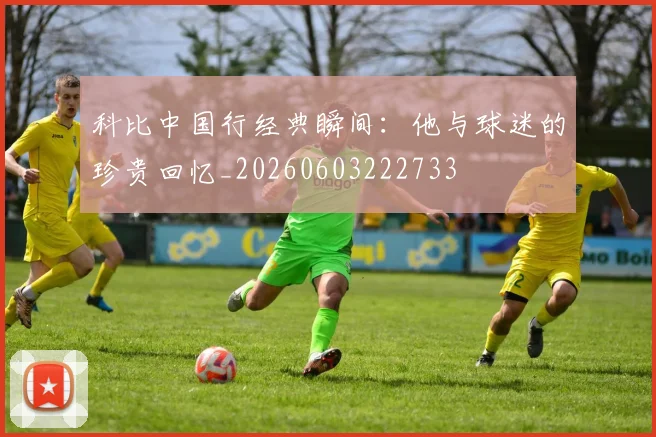科比中国行经典瞬间:他与球迷的珍贵回忆_20260603222733